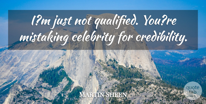 Martin Sheen Quote About Celebrity: Im Just Not Qualified Youre...