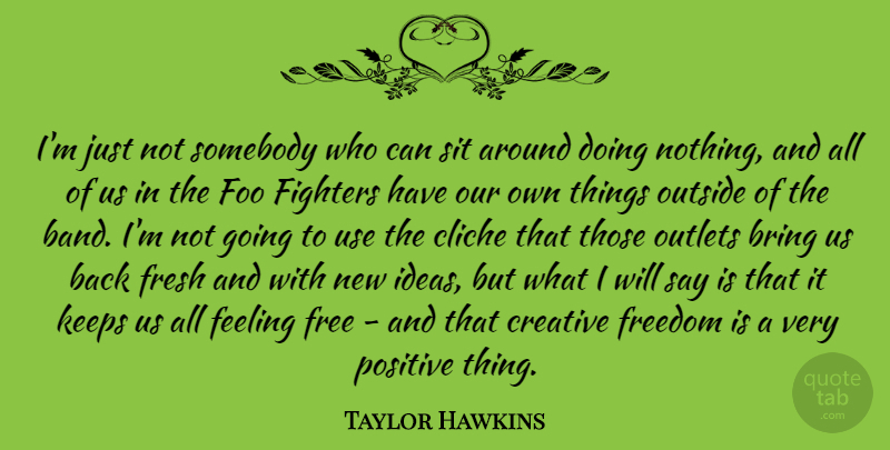 Taylor Hawkins Quote About Bring, Cliche, Creative, Feeling, Fighters: Im Just Not Somebody Who...