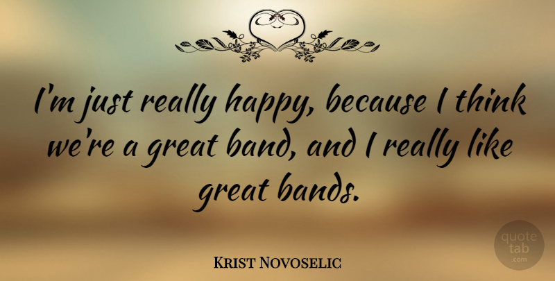 Krist Novoselic Quote About Thinking, Band, Really Happy: Im Just Really Happy Because...