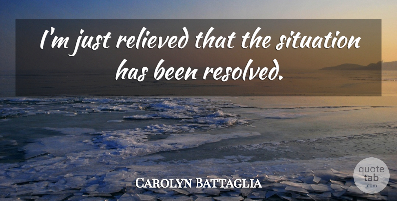 Carolyn Battaglia Quote About Relieved, Situation: Im Just Relieved That The...