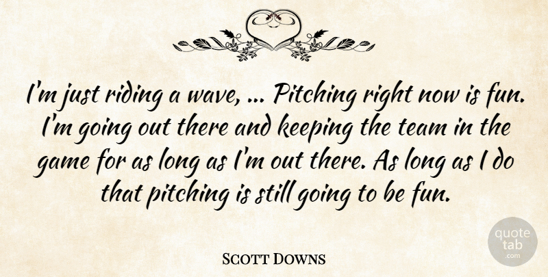 Scott Downs Quote About Game, Keeping, Pitching, Riding, Team: Im Just Riding A Wave...