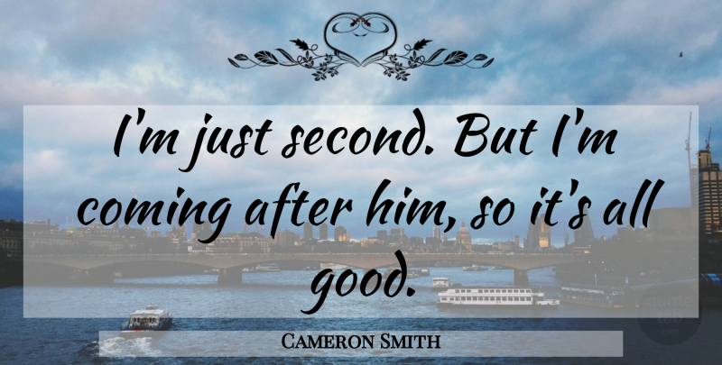 Cameron Smith Quote About Coming: Im Just Second But Im...