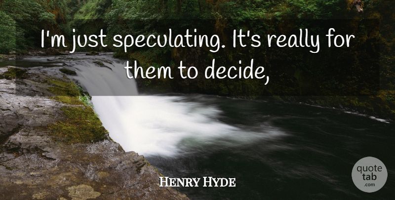 Henry Hyde Quote About undefined: Im Just Speculating Its Really...