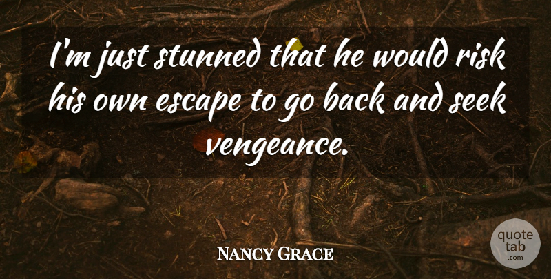 Nancy Grace Quote About Escape, Risk, Seek, Stunned: Im Just Stunned That He...