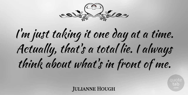 Julianne Hough Quote About Lying, Thinking, One Day At A Time: Im Just Taking It One...