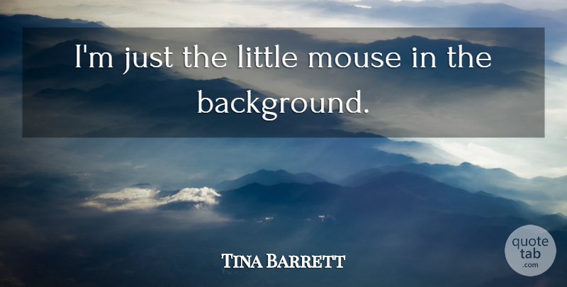 Tina Barrett Quote About Mouse: Im Just The Little Mouse...