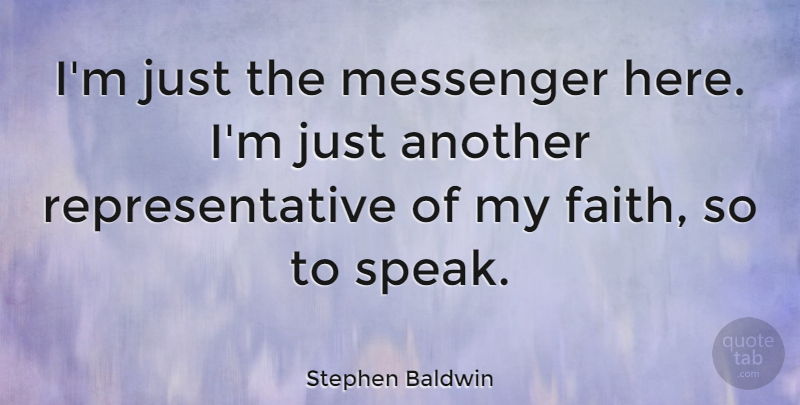 Stephen Baldwin Quote About Messengers, Speak, Representatives: Im Just The Messenger Here...