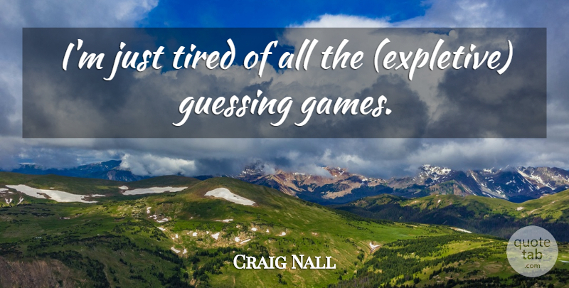 Craig Nall Quote About Guessing, Tired: Im Just Tired Of All...