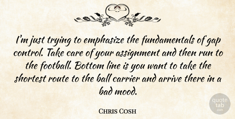 Chris Cosh Quote About Arrive, Assignment, Bad, Ball, Bottom: Im Just Trying To Emphasize...