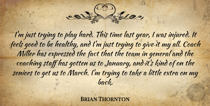 Brian Thornton Quote About Coach, Coaching, Expressed, Extra, Fact: Im Just Trying To Play...