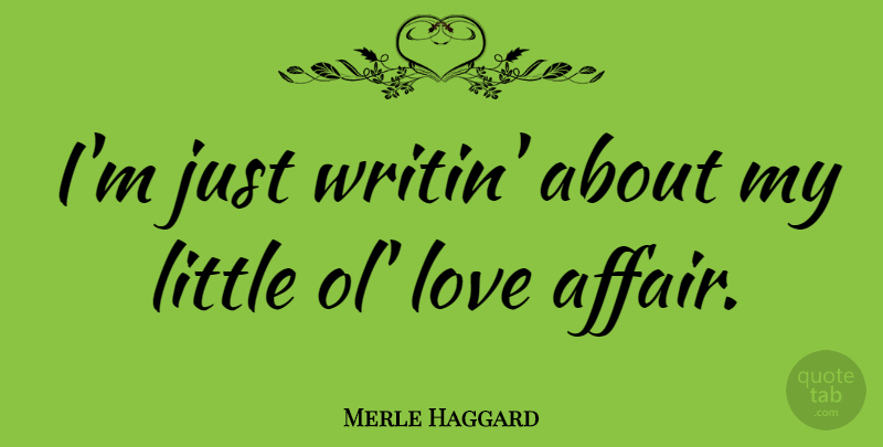 Merle Haggard Quote About Littles, Affair, Love Affair: Im Just Writin About My...
