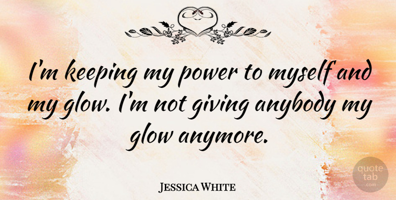 Jessica White Quote About Anybody, Keeping, Power: Im Keeping My Power To...