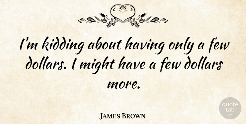 James Brown Quote About Inspirational, Funny, Witty: Im Kidding About Having Only...