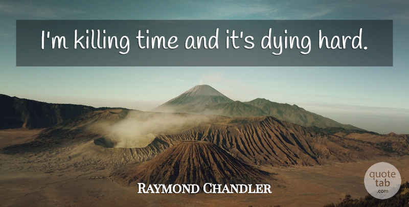 Raymond Chandler Quote About Dying, Killing, Time To Kill: Im Killing Time And Its...
