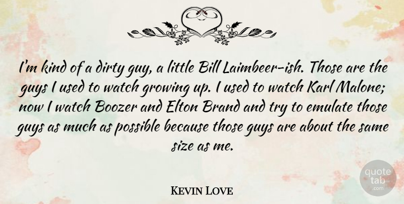 Kevin Love Quote About Bill, Elton, Emulate, Guys, Karl: Im Kind Of A Dirty...