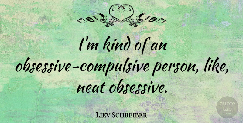 Liev Schreiber Quote About Obsessive Compulsive, Kind, Neat: Im Kind Of An Obsessive...