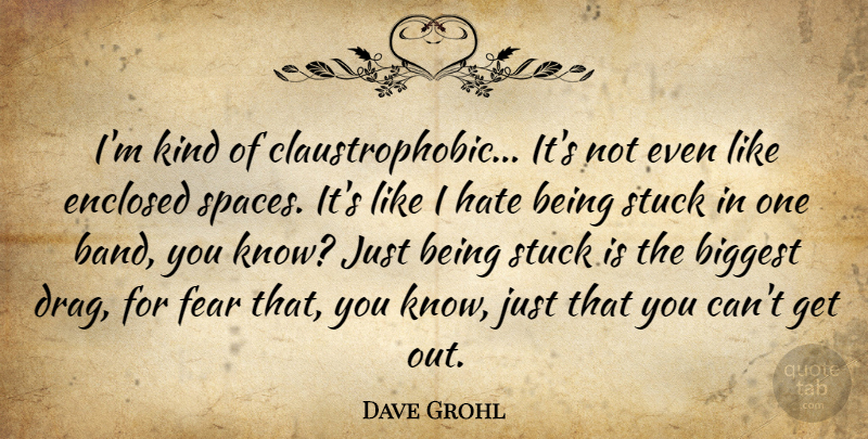 Dave Grohl Quote About Hate, Space, Just Being: Im Kind Of Claustrophobic Its...