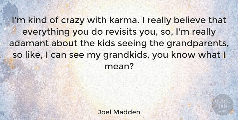 Joel Madden Quote About Believe, Kids: Im Kind Of Crazy With...