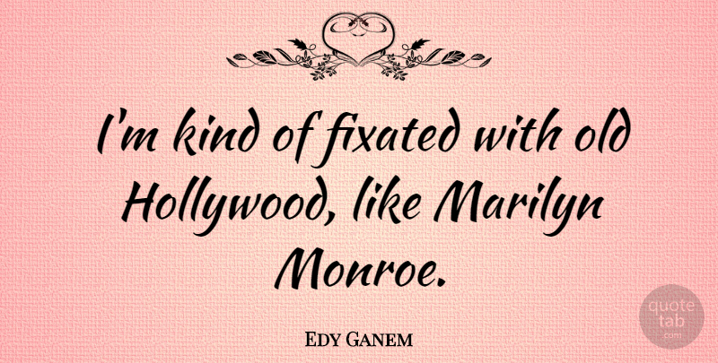 Edy Ganem Quote About undefined: Im Kind Of Fixated With...