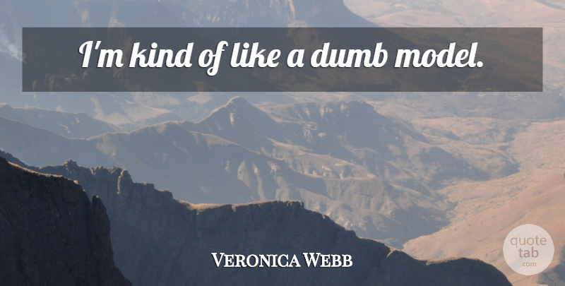 Veronica Webb Quote About Dumb, Kind, Models: Im Kind Of Like A...