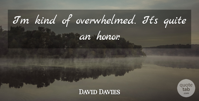 David Davies Quote About Honor, Quite: Im Kind Of Overwhelmed Its...