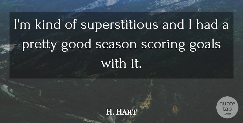H. Hart Quote About Goals, Good, Scoring, Season: Im Kind Of Superstitious And...