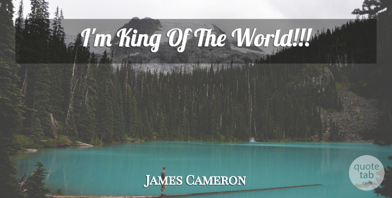 James Cameron Quote About Kings, World: Im King Of The World...
