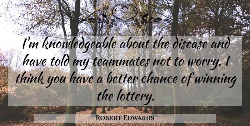 Robert Edwards Quote About Chance, Disease, Teammates, Winning: Im Knowledgeable About The Disease...