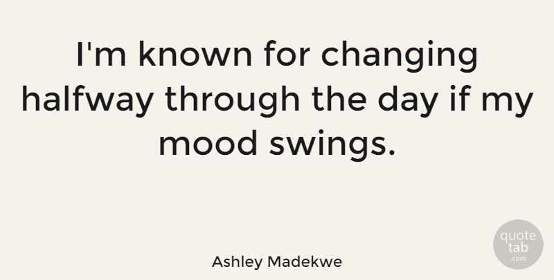 Ashley Madekwe Quote About Swings, Mood, Halfway: Im Known For Changing Halfway...