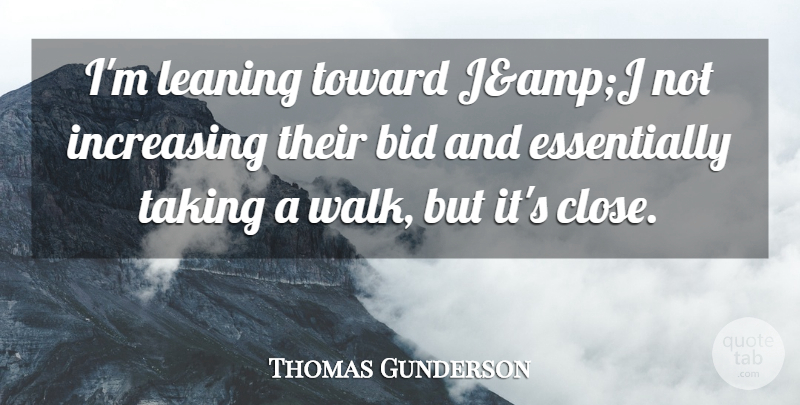 Thomas Gunderson Quote About Bid, Increasing, Leaning, Taking, Toward: Im Leaning Toward Jampj Not...