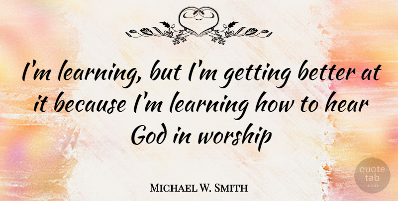 Michael W. Smith Quote About Get Better, Worship: Im Learning But Im Getting...