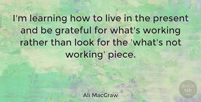 Ali MacGraw Quote About Grateful, Looks, Pieces: Im Learning How To Live...