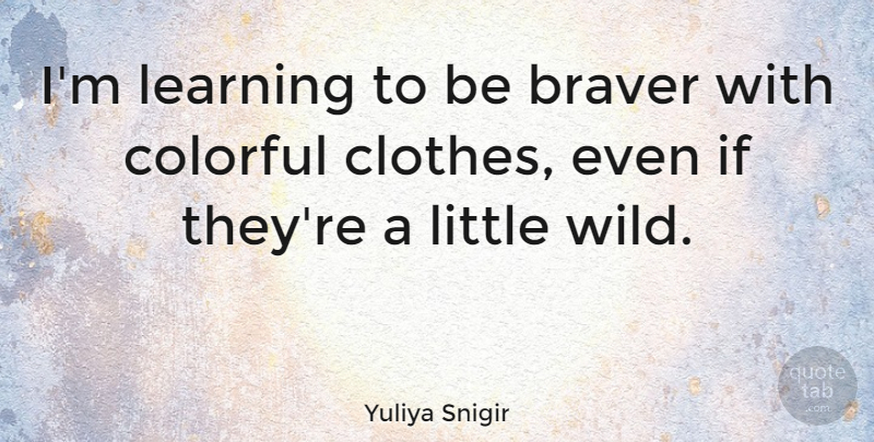 Yuliya Snigir Quote About Clothes, Littles, Colorful: Im Learning To Be Braver...