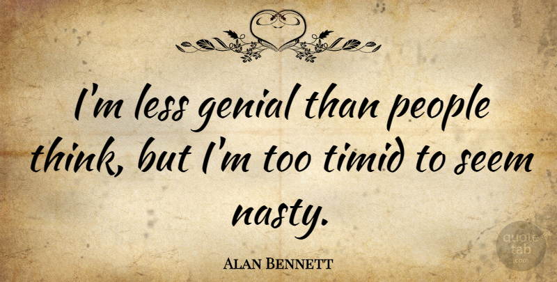 Alan Bennett Quote About People, Timid: Im Less Genial Than People...