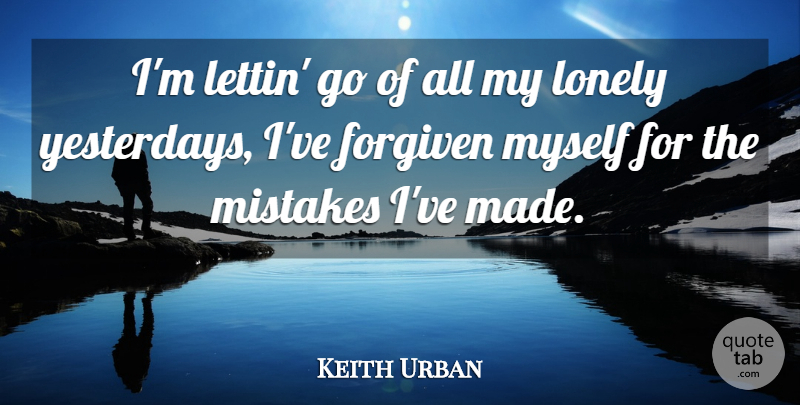 Keith Urban Quote About Forgiven, Lonely, Mistakes: Im Lettin Go Of All...