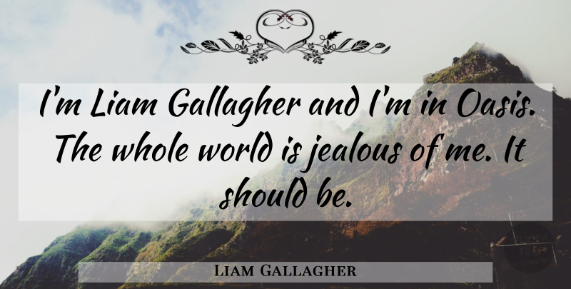 Liam Gallagher Quote About Jealous, Oasis, World: Im Liam Gallagher And Im...