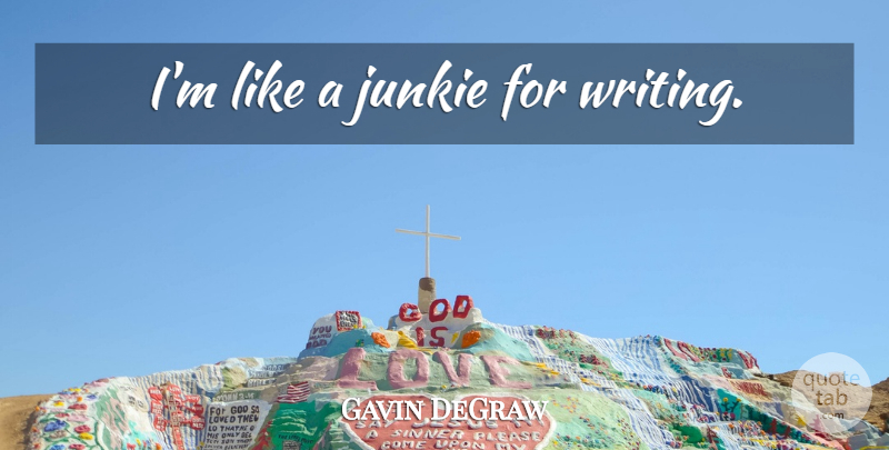 Gavin DeGraw Quote About Writing, Junkie: Im Like A Junkie For...