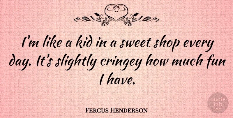 Fergus Henderson Quote About Shop, Slightly: Im Like A Kid In...