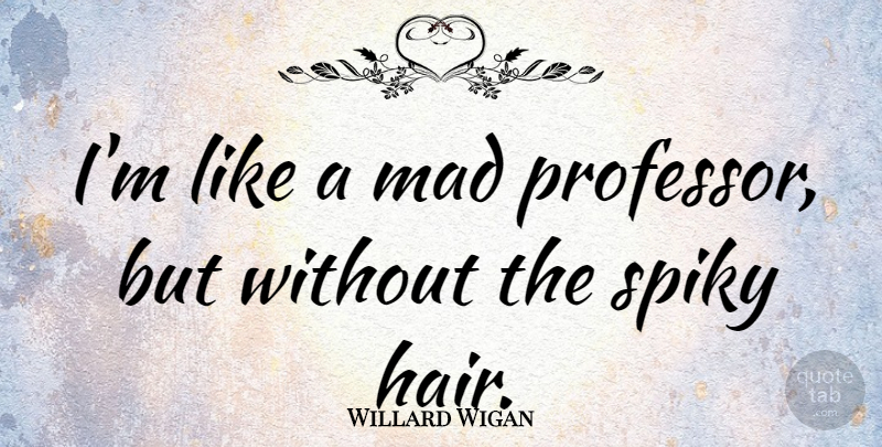Willard Wigan Quote About Hair, Mad, Professors: Im Like A Mad Professor...
