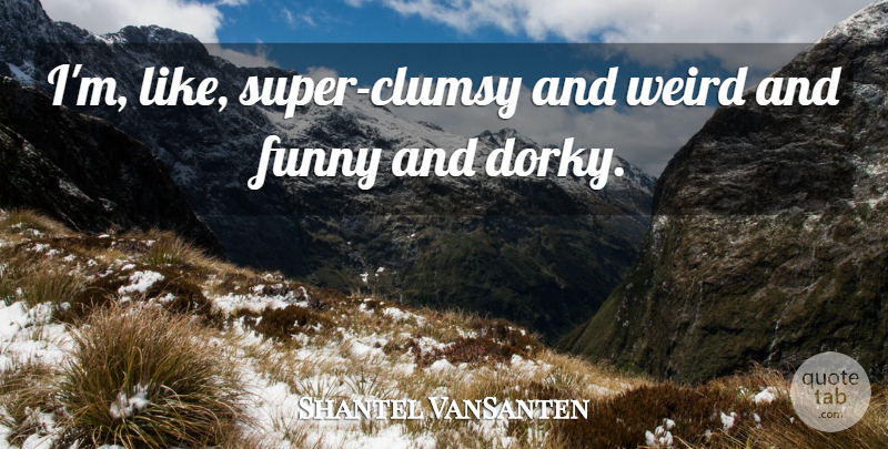 Shantel VanSanten Quote About Clumsy, Dorky: Im Like Super Clumsy And...