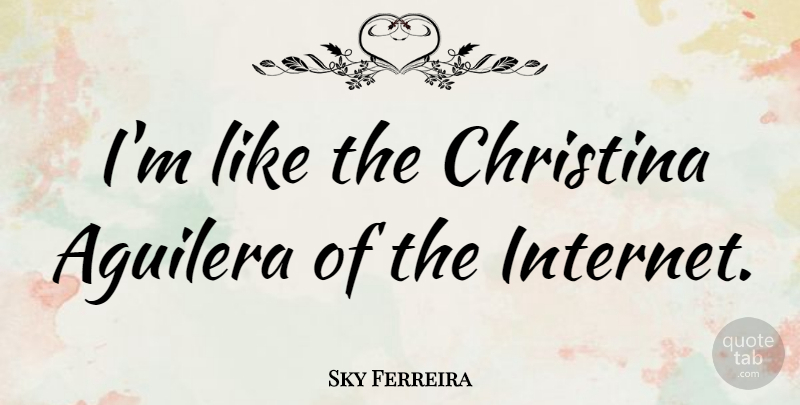 Sky Ferreira Quote About Internet, Christina: Im Like The Christina Aguilera...