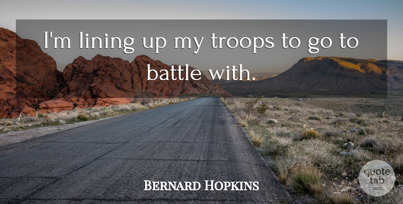 Bernard Hopkins Quote About Battle, Lining, Troops: Im Lining Up My Troops...