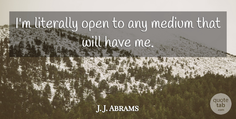 J. J. Abrams Quote About Mediums: Im Literally Open To Any...