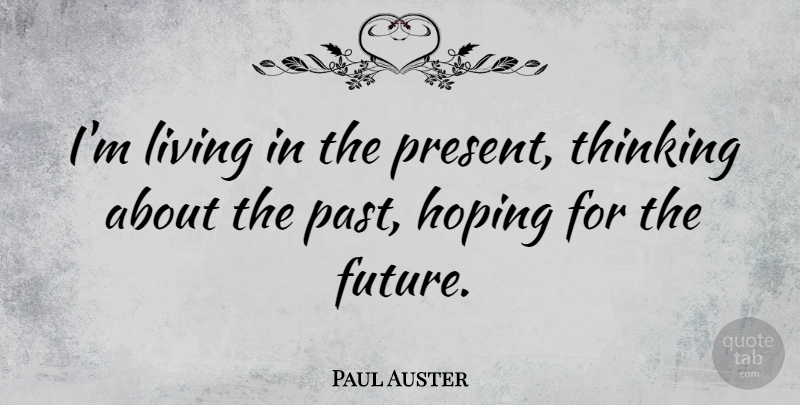 Paul Auster Quote About Future, Hoping, Living: Im Living In The Present...