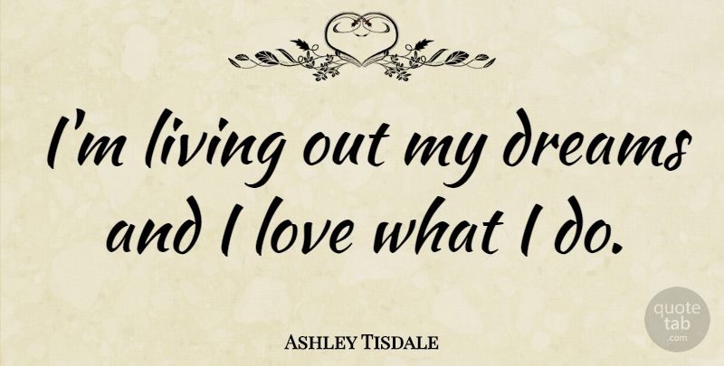 Ashley Tisdale I M Living Out My Dreams And I Love What I Do Quotetab