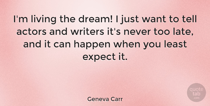Geneva Carr Quote About Expect, Happen, Writers: Im Living The Dream I...