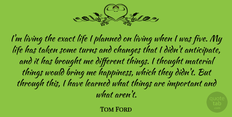 Tom Ford Quote About Taken, Important, Different: Im Living The Exact Life...