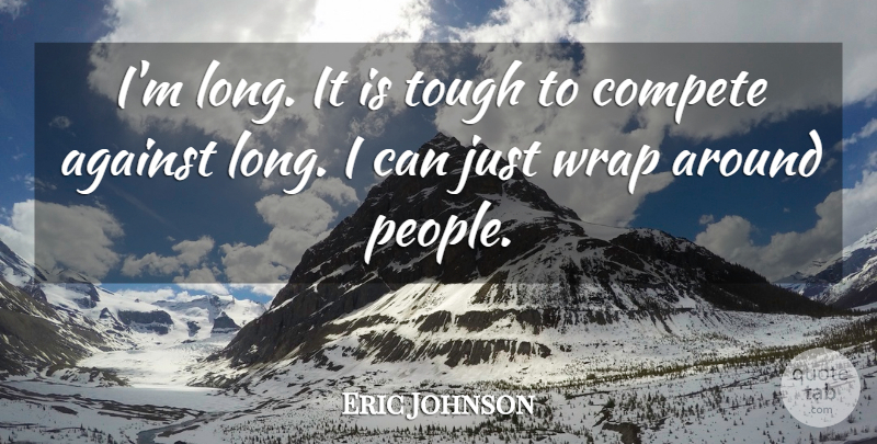 Eric Johnson Quote About Against, Compete, Tough, Wrap: Im Long It Is Tough...