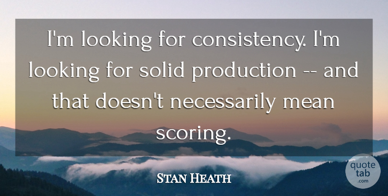 Stan Heath Quote About Consistency, Looking, Mean, Production, Solid: Im Looking For Consistency Im...
