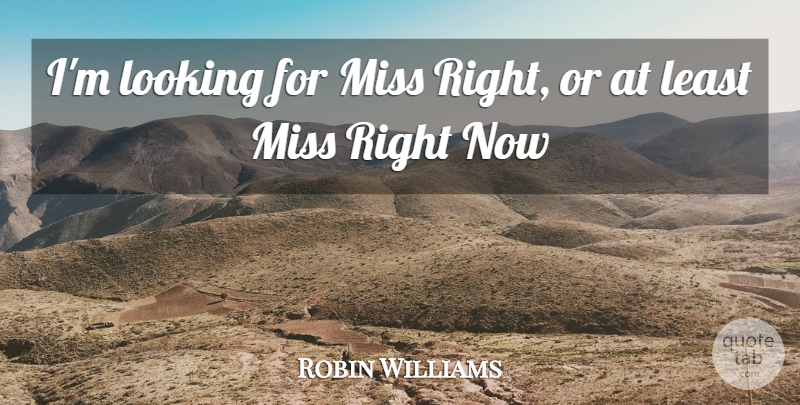 Robin Williams Quote About Inspiration, Missing, Right Now: Im Looking For Miss Right...